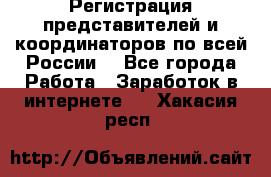 Регистрация представителей и координаторов по всей России. - Все города Работа » Заработок в интернете   . Хакасия респ.